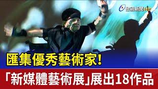 匯集優秀藝術家！ 「新媒體藝術展」展出18作品