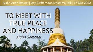 To Meet with True Peace and Happiness  | Ajahn Somchai | WMJ Retreat Dec 2022 |  Day-8 Afternoon