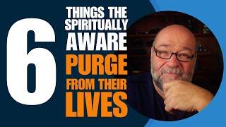 6 Things The Spiritually Aware PURGE from their Lives