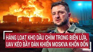 Thời sự quốc tế: Hàng loạt kho dầu chìm trong biển lửa, UAV kéo bầy đàn khiến Moskva khốn đốn