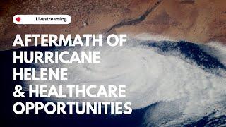 Aftermath of Hurricane Helene & Healthcare Opportunities