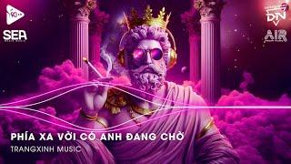 Nhạc Remix TikTok | Phía Xa Vời Có Anh Đang Chờ Đến Giữa Đường Thấy Em Hững - Vạn Sự Tùy Duyên Remix