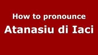 How to pronounce Atanasiu di Iaci (Italian/Italy) - PronounceNames.com