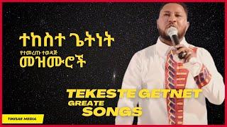 የተከስተ  ጌትነት የተመረጡ እጅግ ተወዳጅ መዝሙሮች Tekeste Getnet Great Songs