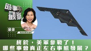 時事觀察—余非：終於，美軍參戰了！哪些事會真正左右事態發展？