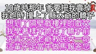 10歲時那年，爹要把我賣掉，我跑時，撞上了縣太爺的轎子，想到了隔壁戲樓裡的戲文，我學著樣子，跪在了轎子前，求青天大老爺救民女一命，這輩子，定當牛做馬報答您【幸福人生】#為人處世#生活經驗#情感故事