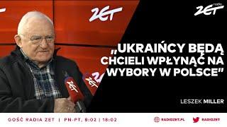 Leszek Miller: Ukraińcy będą chcieli wpłynąć na wybory w Polsce | Gość Radia ZET