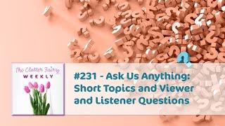 Ask Us Anything: Short Topics and Viewer and Listener Questions - The Clutter Fairy Weekly #231