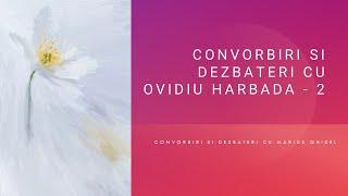 CONVORBIRI SI DEZBATERI CU OVIDIU HARBADA - 2