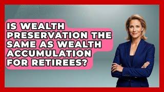 Is Wealth Preservation the Same as Wealth Accumulation for Retirees? | Golden Years Investing News