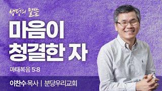 마음이 청결한 자 (마태복음 5:8) | 이찬수 목사 | 분당우리교회 | 생명의 말씀