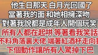 【完结】他生日那天 白月光回國了，當著我的面 和她相擁深吻，對著我說都是成年人開個玩笑，所有人都在起哄 等著看我笑話，不料角落裏大佬 端著紅酒杯走向我，下個動作讓所有人驚掉下巴【爽文】【爱情】【豪门】