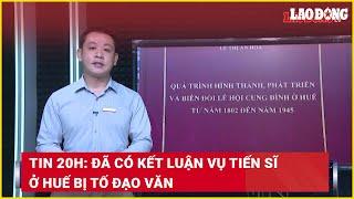 Tin 20h: Đã có kết luận vụ tiến sĩ ở Huế bị tố đạo văn | Báo Lao Động