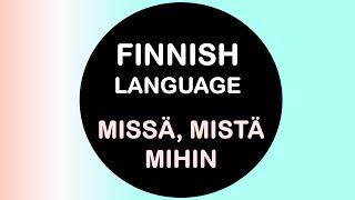 LEARN FINNISH | MISSÄ, MISTÄ, MIHIN