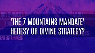 'The 7 mountains Mandate' Heresy or Divine Strategy?