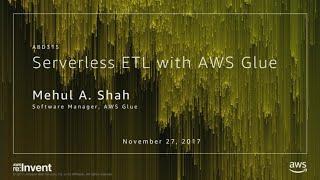 AWS re:Invent 2017: Building Serverless ETL Pipelines with AWS Glue (ABD315)