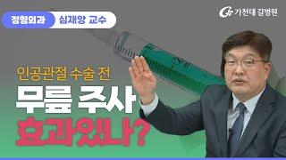 무릎 주사는 진통 주사?  인공관절 수술 전 맞아도 된다? / 가천대 길병원 정형외과 심재앙 교수