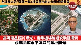 【中國焦點新聞】高清衛星照片曝光，島嶼機場跑道安裝阻攔索，永興島成永不沉沒的陸地航母。全球最大的「華龍一號」核電基地首台機組併網發電。24年11月28日