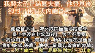 完結沙雕搞笑笑抽甜文HE：我與太子是結髮夫妻，他登基後卻封了我個大內總管……！！他登基那日，婢女跌跌撞撞地跑進來：皇上他沒有封您為後！ 太子不愛我我心知肚明，知道了，所以我現在是什麼貴妃？ 昭儀？