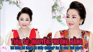 Tiểu Sử: NGUYỄN PHƯƠNG HẰNG | Bà Có Mấy Chồng? Giàu Có Cỡ Nào? Đã Ra Tù Như Thế Nào?