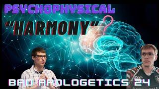 Bad Apologetics 24 - Psychophysical Harmony