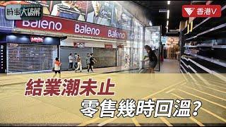 “結業潮”襲來？零售遇挑戰：港人和遊客不再中意“掃貨”了嗎？  | 時事大破解#香港v