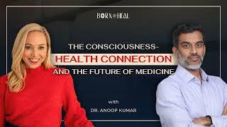 The Consciousness-Health Connection & the Future of Medicine with Dr. Anoop Kumar | EP 55