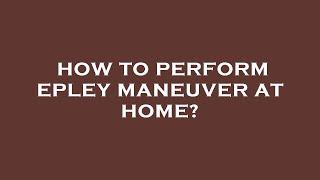 How to perform epley maneuver at home?