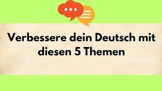 Verbessere dein Deutsch mit diesen 5 Themen Deutsch lernen Deutsch sprechen und hören