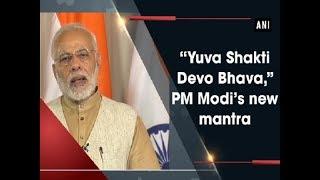 “Yuva Shakti Devo Bhava,” PM Modi’s new mantra - ANI News