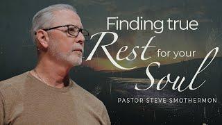 Finding TRUE Rest for Your Soul | Pastor Steve Smothermon