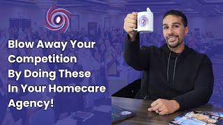 Blow Away Your Competition by Doing These In Your Homecare Agency!