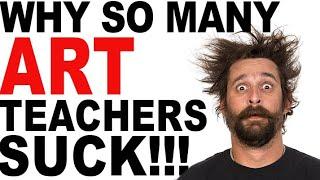 5 Reasons So Many Art Teachers Suck!!!