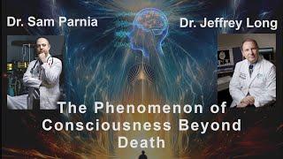 The Phenomenon of Consciousness Beyond Death: Insights from Dr. Sam Parnia and Dr. Jeffrey Long