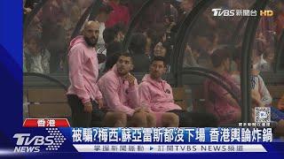 香港炸鍋！　梅西、蘇亞雷斯表演賽未下場球迷批詐騙喊退錢｜TVBS新聞 @TVBSNEWS01