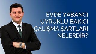 Evde Yabancı Uyruklu Bakıcı Çalışma Şartları Nelerdir?