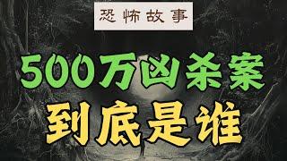 恐怖故事：500万凶案，到底是谁啊？ | 有声小说 #恐怖 #恐怖故事 #恐怖小说 #小说