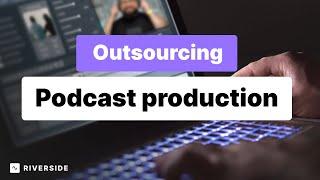 How, When and Why To Outsource Podcast Production