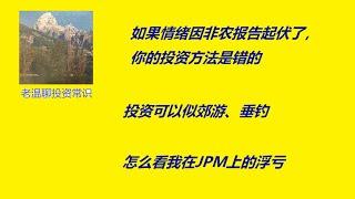 如果情绪因非农报告起伏了你的投资方法是错的，投资可以似郊游垂钓，怎么看我在JPM上的浮亏