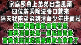 家庭聚會上弟弟出盡風頭，四位數乘除法張口就來，隔天我陪弟弟到清華少年班面試，我照例偷偷給他報答案，誰料清華校長一直站我背後，當晚沒面試的我被錄取全家傻了#荷上清風#爽文