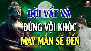 Đừng Khóc Vì Đời Quá Vất Vả Khổ Đau Hãy Nghe 10 Điều Này Đau Khổ Tan Biến - Lời Phật Dạy