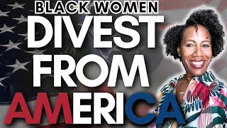 Black Women, DIVEST From America NOW