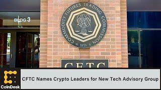 CFTC Names Crypto Leaders From Circle, TRM Labs, Fireblocks Among Others to New Tech Advisory Group