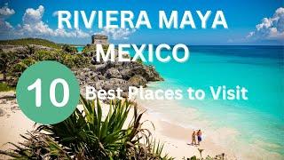 Top 10 Places to Visit in the Riviera Maya, Mexico, in 2024.