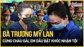 Diễn biến mới vụ Vạn Thịnh Phát: Bà Trương Mỹ Lan cùng cháu gái, em dâu bật khóc nhận tội