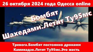 26 октября 2024 года Одесса online.Тревога Бомбят постоянно дронами Камикадзе.Летят Ту95мс.Это жесть