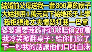 結婚前父母送我一套800萬的房子，大姑想用1萬元買下給她孩子上學，我拒絕後丈夫憤怒打我一巴掌，婆婆還要我跪下道歉賠償20萬，我冷笑掀翻桌子：給你們臉了！下一秒我的話讓他們口吐白沫#情感故事 #花開富貴