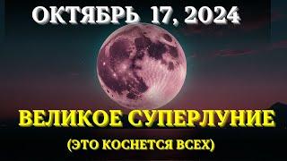 САМОЕ БОЛЬШОЕ СУПЕРЛУНИЕ! 17 ОКТЯБРЯ 2024! Новые энергии уже идут, и их НИКТО НЕ ОСТАНОВИТ!