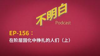 EP-156 在阶层固化中挣扎的人们（上） | 失业潮 | 下岗 | 青年失业率 | 阶级固化 |  牛马 | 阶层流动 | 权贵 | 哈佛蒋雨融 |  大龄劳动力 |  中国经济 |