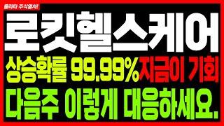 [로킷헬스케어 주가전망] 상승확률 99.99% 지금이 기회! 다음주 이렇게 대응하세요.